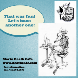 For more information on future Death Cafe's in Marin, you are welcome to email  nancyrhine@aol.com or call 415-378-6577.